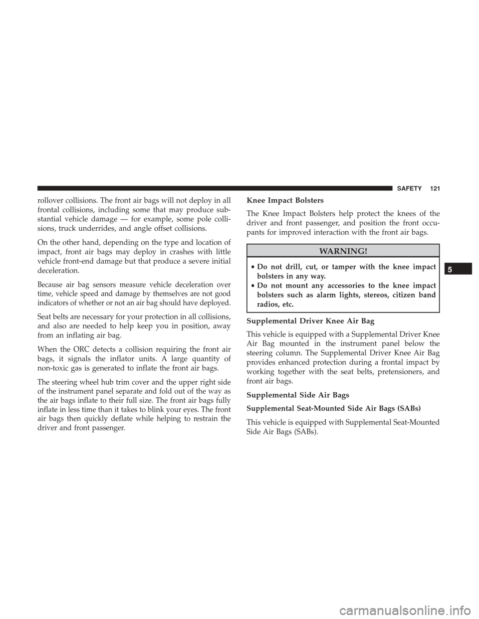 Ram ProMaster City 2018 Owners Manual rollover collisions. The front air bags will not deploy in all
frontal collisions, including some that may produce sub-
stantial vehicle damage — for example, some pole colli-
sions, truck underride Ram ProMaster City 2018 Owners Manual rollover collisions. The front air bags will not deploy in all
frontal collisions, including some that may produce sub-
stantial vehicle damage — for example, some pole colli-
sions, truck underride