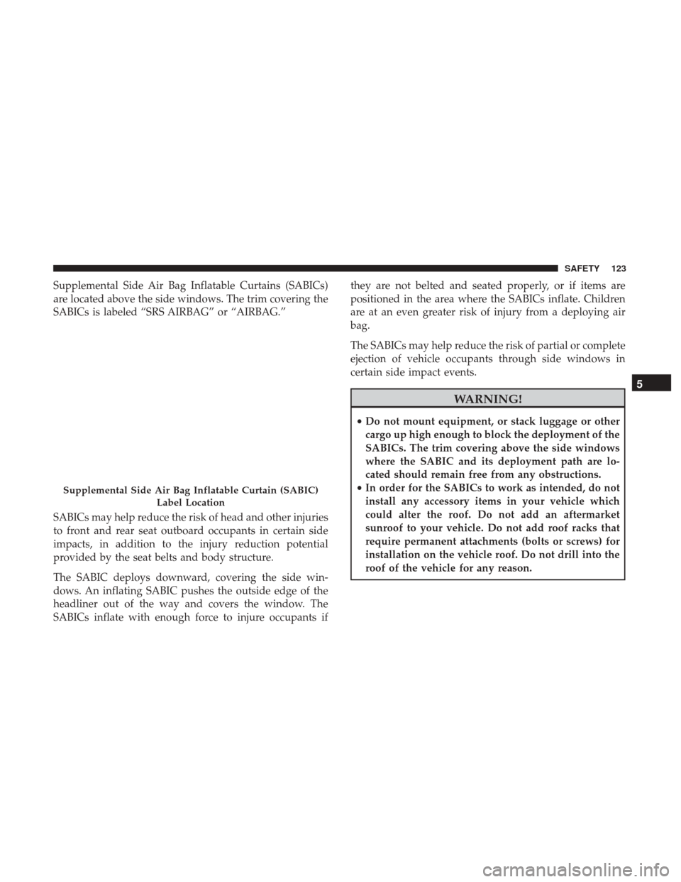 Ram ProMaster City 2018  Owners Manual Supplemental Side Air Bag Inflatable Curtains (SABICs)
are located above the side windows. The trim covering the
SABICs is labeled “SRS AIRBAG” or “AIRBAG.”
SABICs may help reduce the risk of 