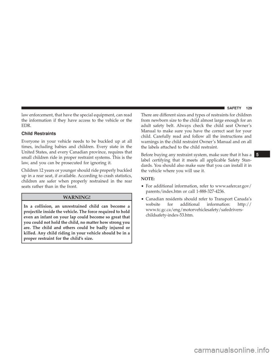 Ram ProMaster City 2018  Owners Manual law enforcement, that have the special equipment, can read
the information if they have access to the vehicle or the
EDR.
Child Restraints
Everyone in your vehicle needs to be buckled up at all
times,