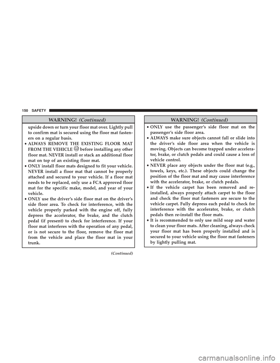 Ram ProMaster City 2018  Owners Manual WARNING!(Continued)
upside down or turn your floor mat over. Lightly pull
to confirm mat is secured using the floor mat fasten-
ers on a regular basis.
• ALWAYS REMOVE THE EXISTING FLOOR MAT
FROM TH