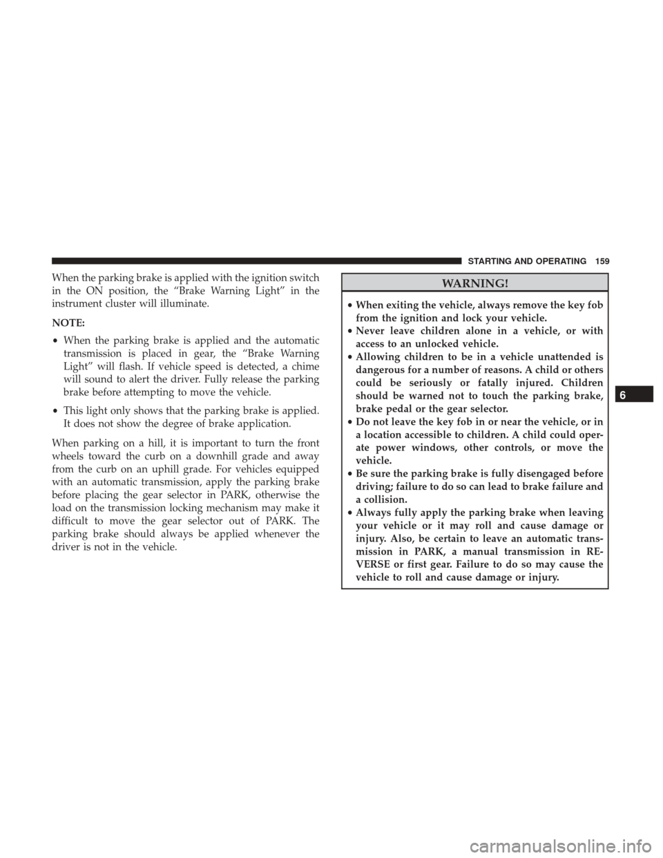 Ram ProMaster City 2018 User Guide When the parking brake is applied with the ignition switch
in the ON position, the “Brake Warning Light” in the
instrument cluster will illuminate.
NOTE:
•When the parking brake is applied and t