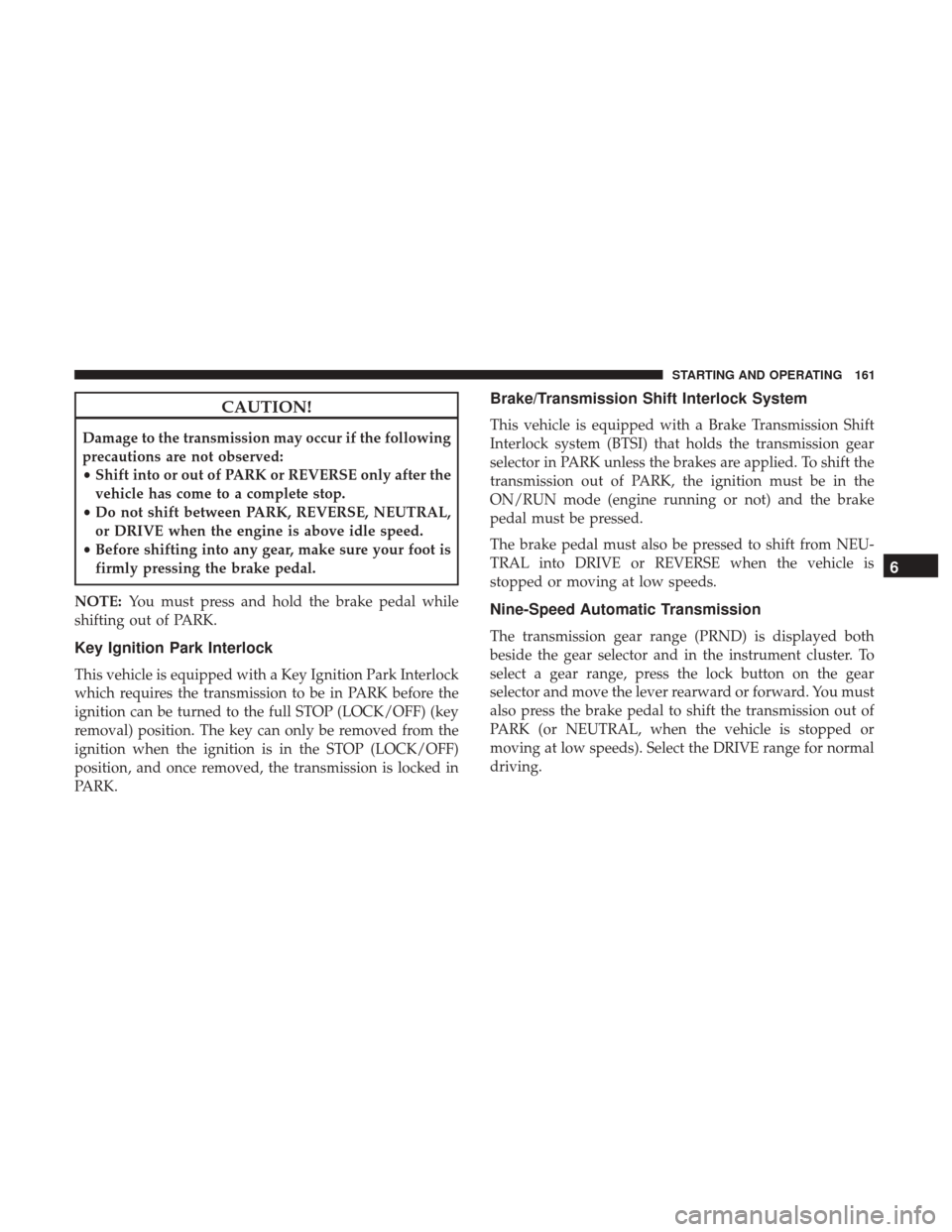 Ram ProMaster City 2018 Owners Manual CAUTION!
Damage to the transmission may occur if the following
precautions are not observed:
•Shift into or out of PARK or REVERSE only after the
vehicle has come to a complete stop.
• Do not shif Ram ProMaster City 2018 Owners Manual CAUTION!
Damage to the transmission may occur if the following
precautions are not observed:
•Shift into or out of PARK or REVERSE only after the
vehicle has come to a complete stop.
• Do not shif