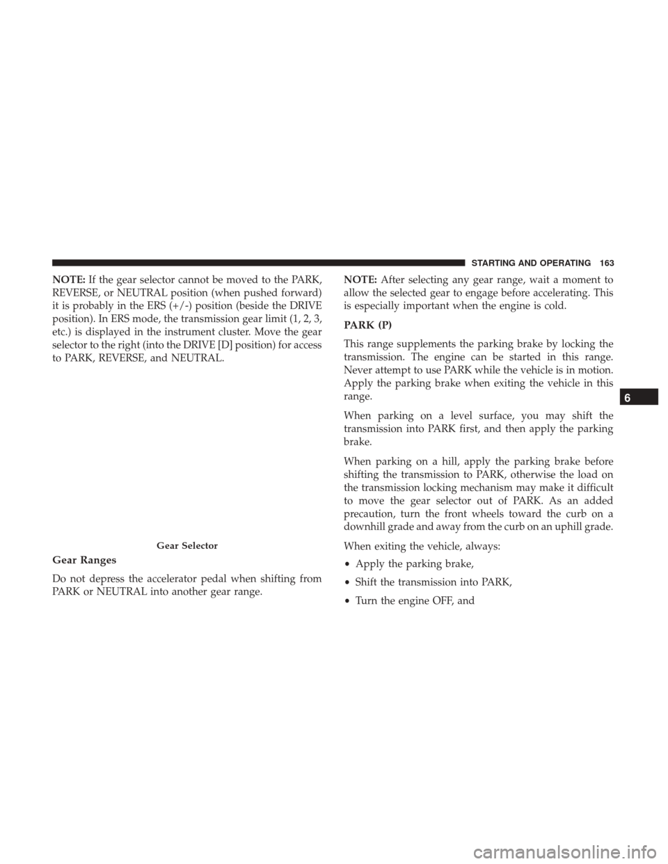 Ram ProMaster City 2018 User Guide NOTE:If the gear selector cannot be moved to the PARK,
REVERSE, or NEUTRAL position (when pushed forward)
it is probably in the ERS (+/-) position (beside the DRIVE
position). In ERS mode, the transmi