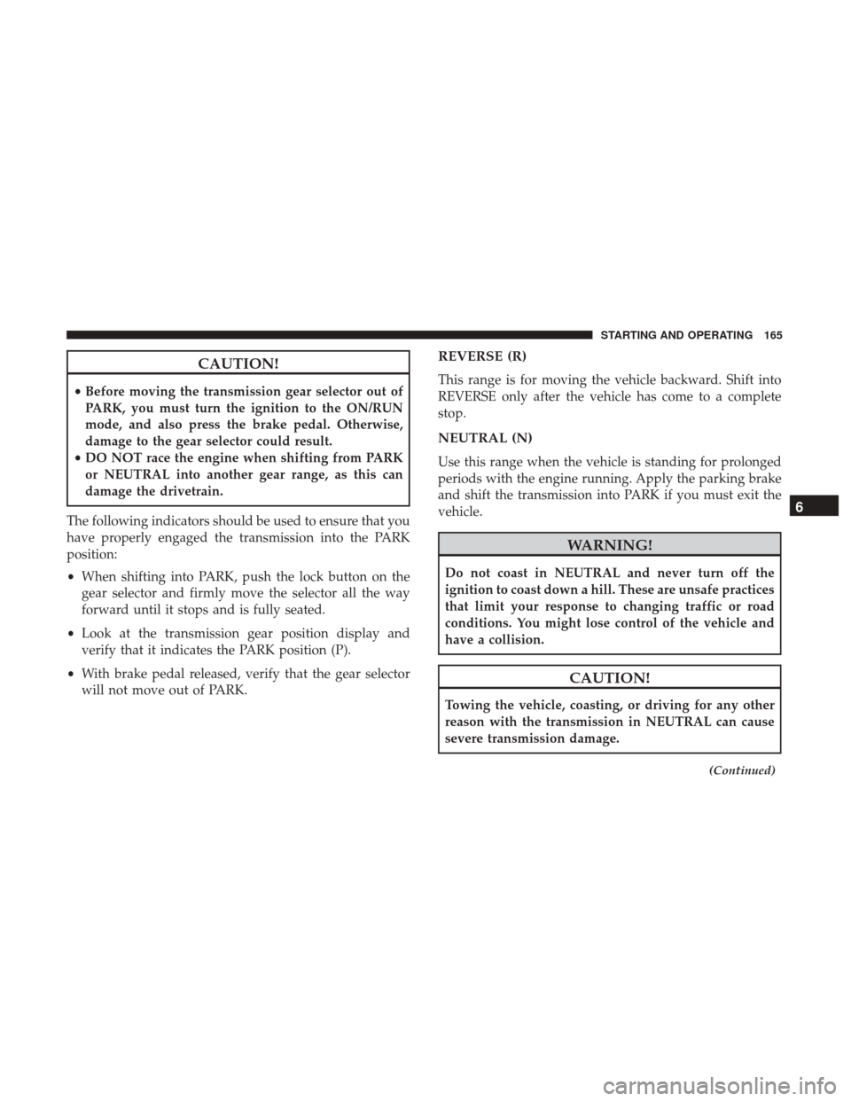 Ram ProMaster City 2018 User Guide CAUTION!
•Before moving the transmission gear selector out of
PARK, you must turn the ignition to the ON/RUN
mode, and also press the brake pedal. Otherwise,
damage to the gear selector could result