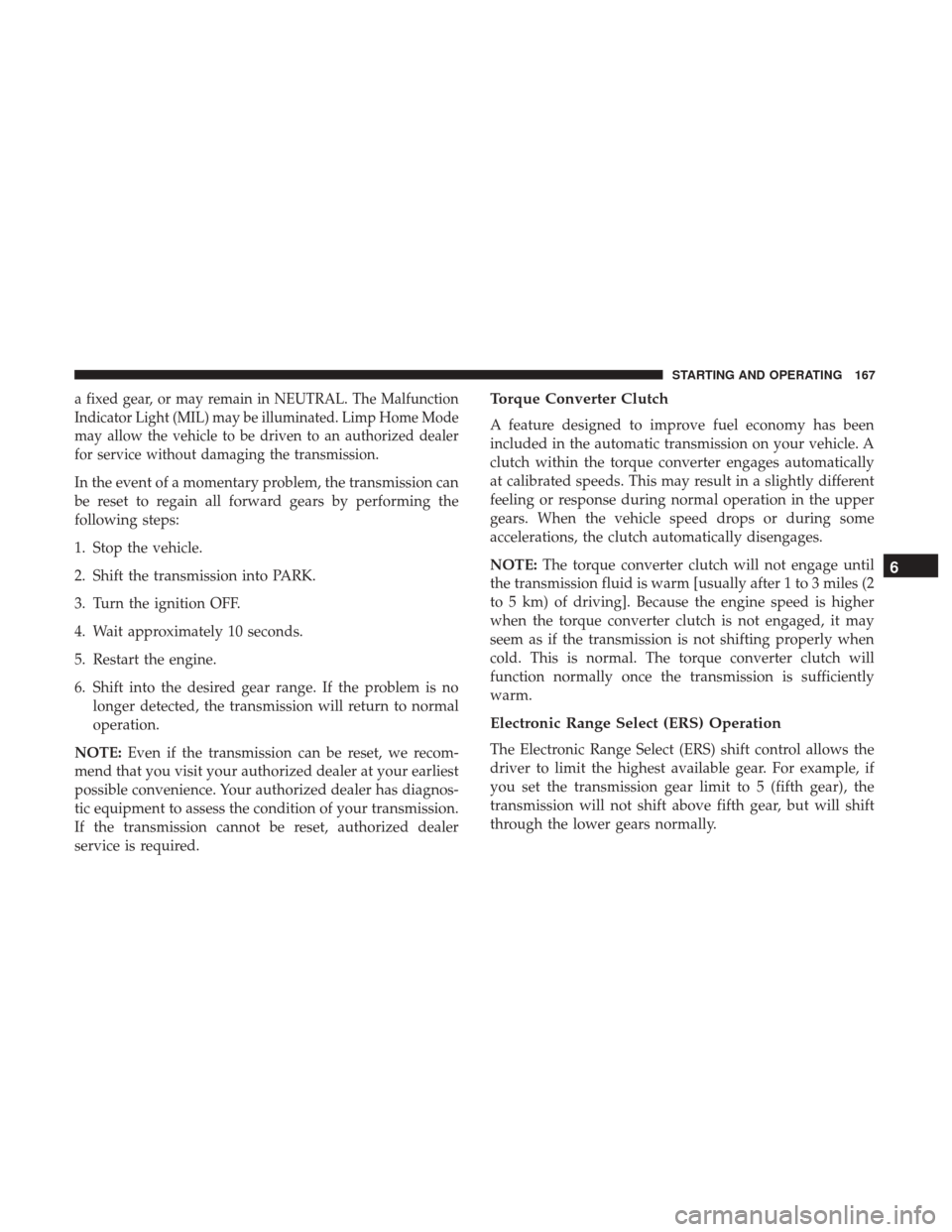 Ram ProMaster City 2018  Owners Manual a fixed gear, or may remain in NEUTRAL. The Malfunction
Indicator Light (MIL) may be illuminated. Limp Home Mode
may allow the vehicle to be driven to an authorized dealer
for service without damaging