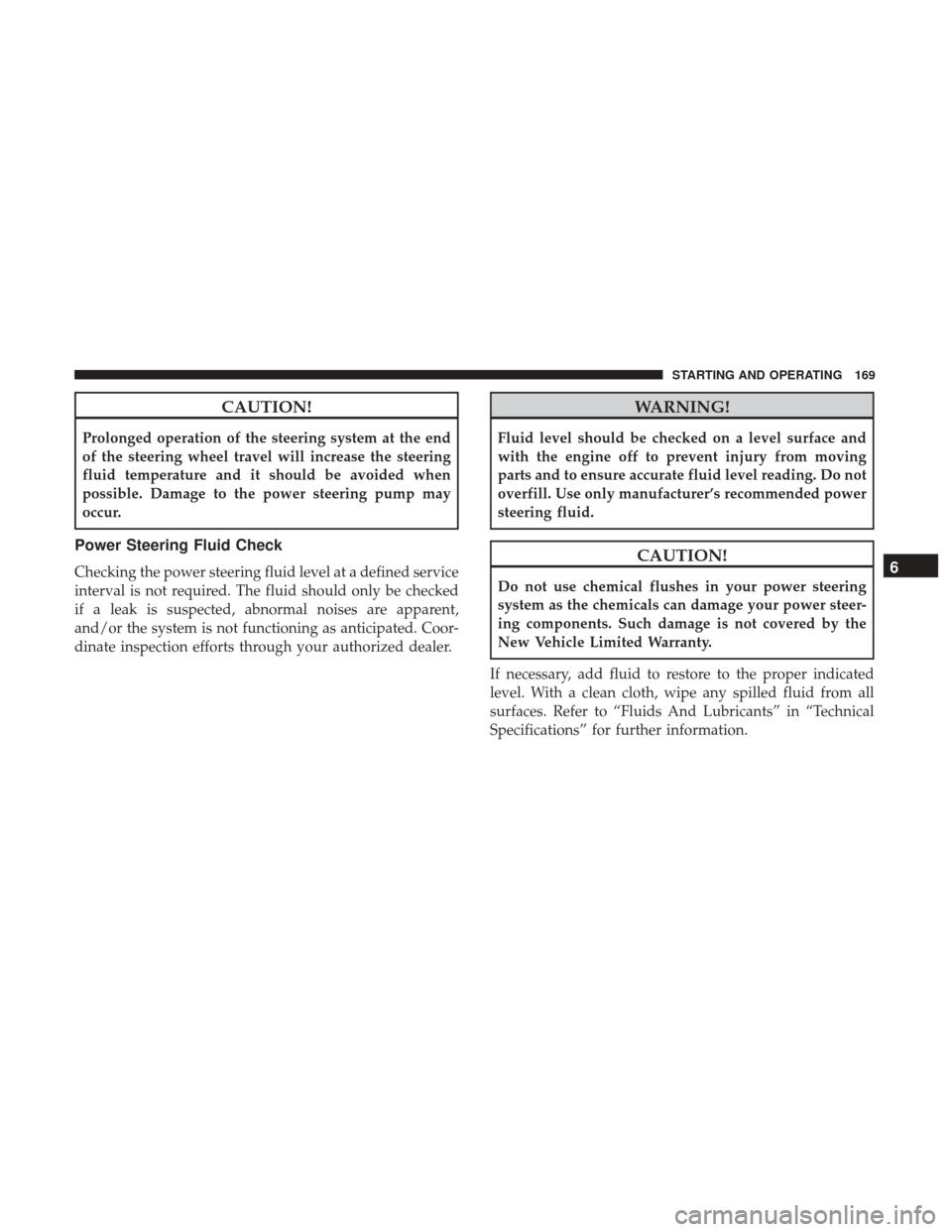 Ram ProMaster City 2018  Owners Manual CAUTION!
Prolonged operation of the steering system at the end
of the steering wheel travel will increase the steering
fluid temperature and it should be avoided when
possible. Damage to the power ste