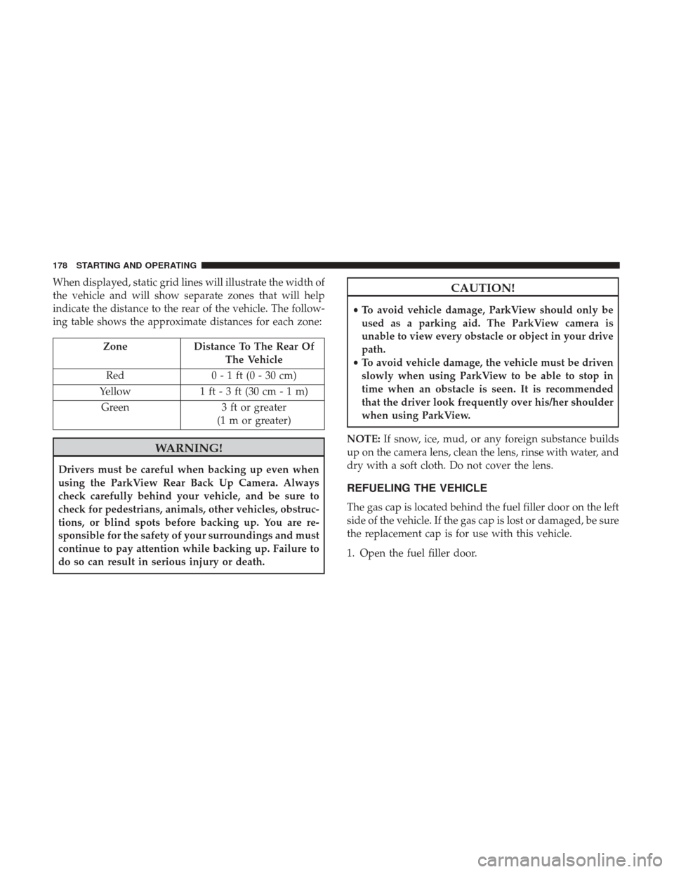 Ram ProMaster City 2018  Owners Manual When displayed, static grid lines will illustrate the width of
the vehicle and will show separate zones that will help
indicate the distance to the rear of the vehicle. The follow-
ing table shows the