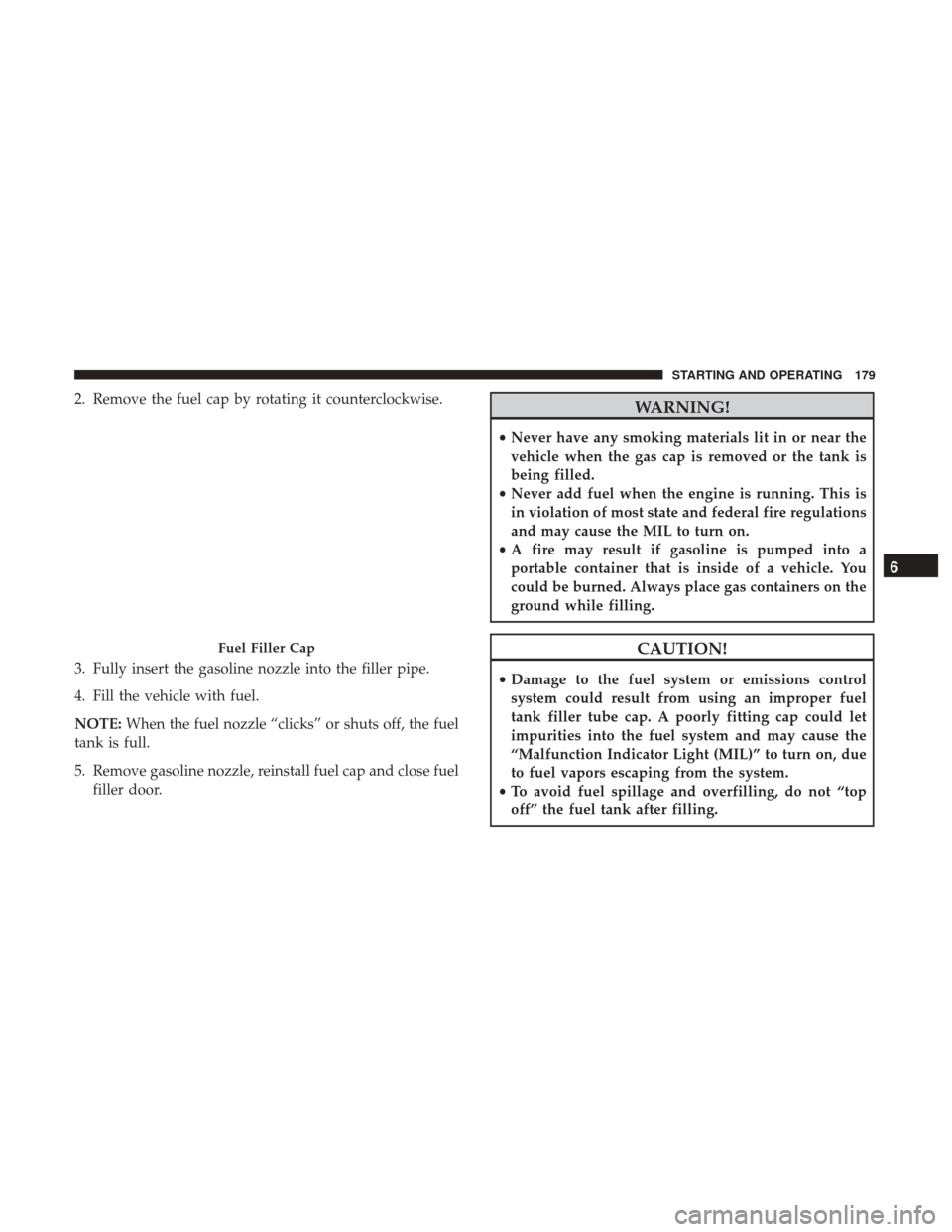 Ram ProMaster City 2018  Owners Manual 2. Remove the fuel cap by rotating it counterclockwise.
3. Fully insert the gasoline nozzle into the filler pipe.
4. Fill the vehicle with fuel.
NOTE:When the fuel nozzle “clicks” or shuts off, th