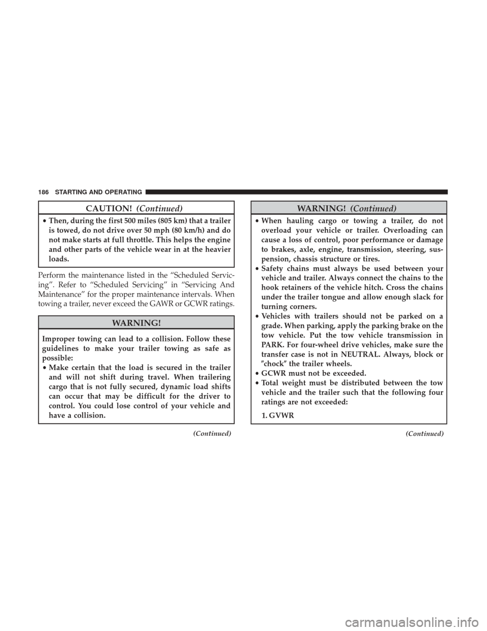 Ram ProMaster City 2018 Owners Manual CAUTION!(Continued)
•Then, during the first 500 miles (805 km) that a trailer
is towed, do not drive over 50 mph (80 km/h) and do
not make starts at full throttle. This helps the engine
and other pa Ram ProMaster City 2018 Owners Manual CAUTION!(Continued)
•Then, during the first 500 miles (805 km) that a trailer
is towed, do not drive over 50 mph (80 km/h) and do
not make starts at full throttle. This helps the engine
and other pa