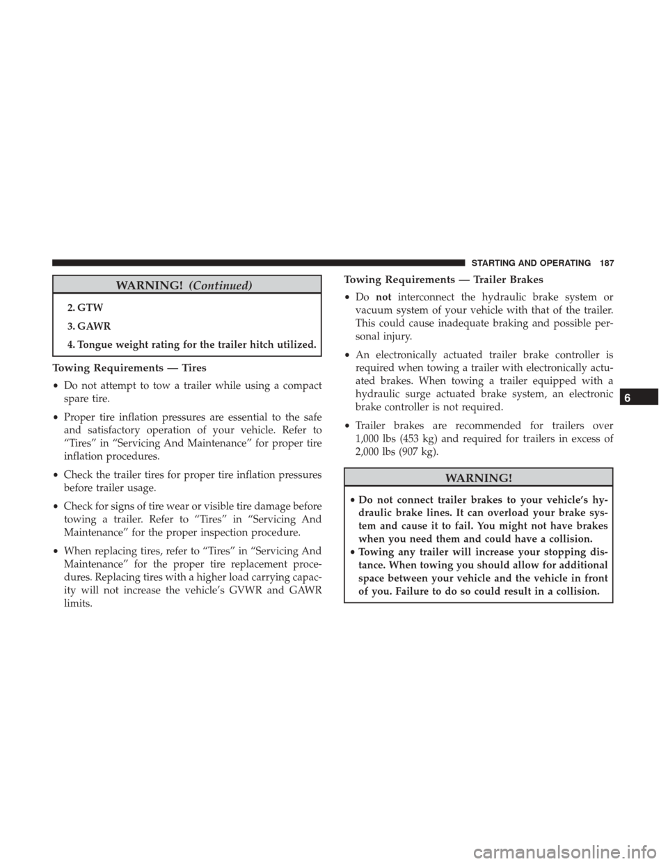 Ram ProMaster City 2018 Owners Manual WARNING!(Continued)
2. GTW
3. GAWR
4. Tongue weight rating for the trailer hitch utilized.
Towing Requirements — Tires
•Do not attempt to tow a trailer while using a compact
spare tire.
• Proper Ram ProMaster City 2018 Owners Manual WARNING!(Continued)
2. GTW
3. GAWR
4. Tongue weight rating for the trailer hitch utilized.
Towing Requirements — Tires
•Do not attempt to tow a trailer while using a compact
spare tire.
• Proper