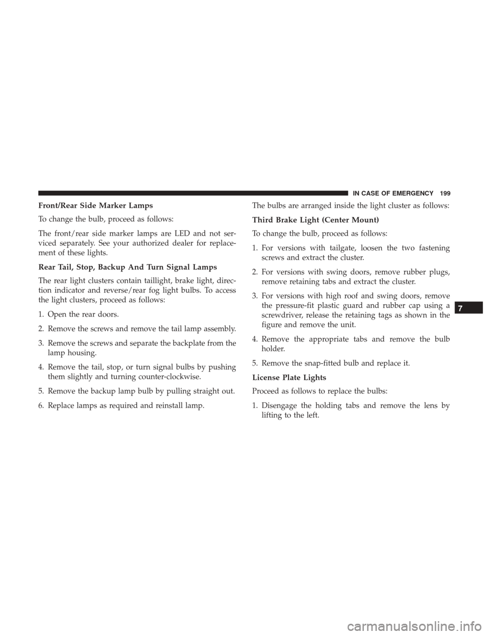 Ram ProMaster City 2018  Owners Manual Front/Rear Side Marker Lamps
To change the bulb, proceed as follows:
The front/rear side marker lamps are LED and not ser-
viced separately. See your authorized dealer for replace-
ment of these light