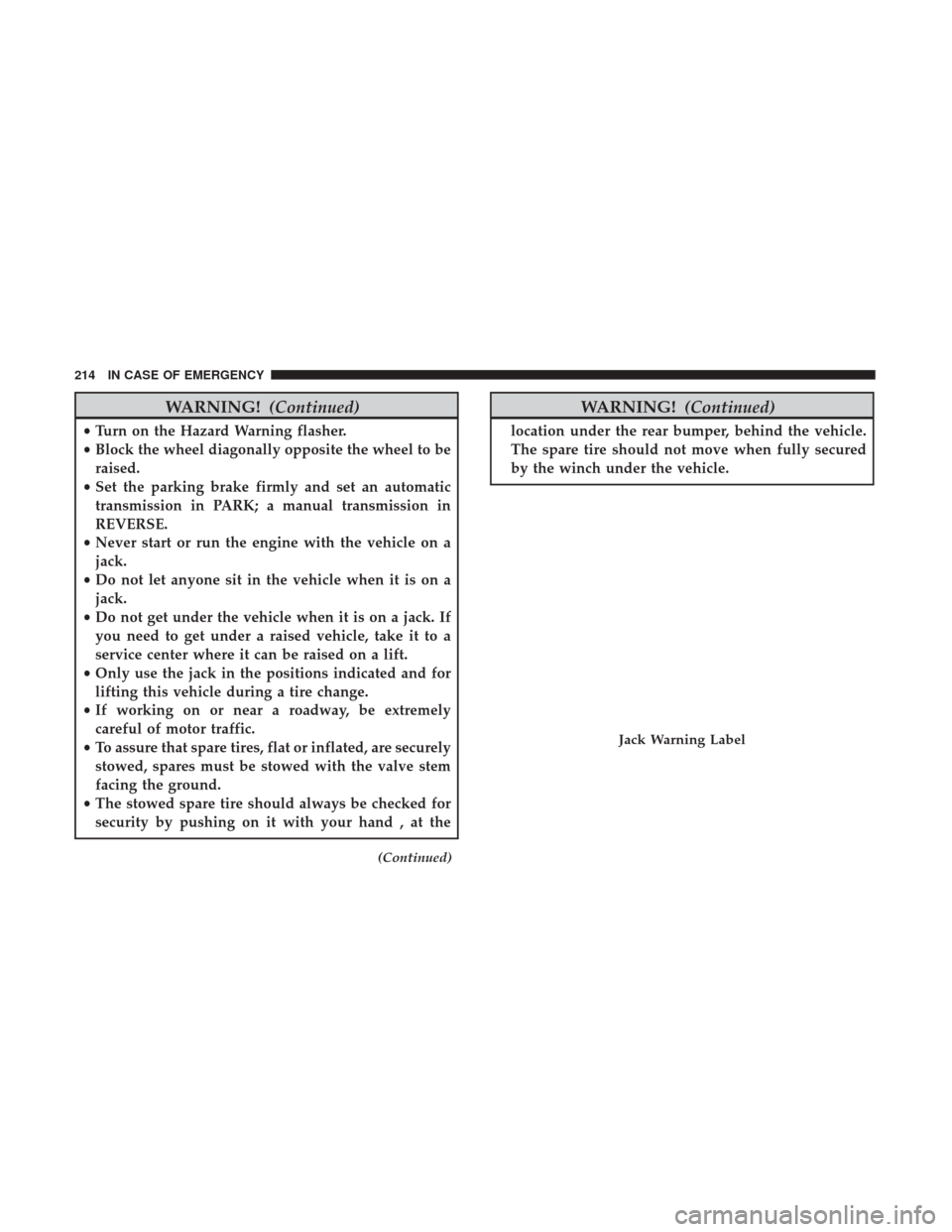 Ram ProMaster City 2018  Owners Manual WARNING!(Continued)
•Turn on the Hazard Warning flasher.
• Block the wheel diagonally opposite the wheel to be
raised.
• Set the parking brake firmly and set an automatic
transmission in PARK; a