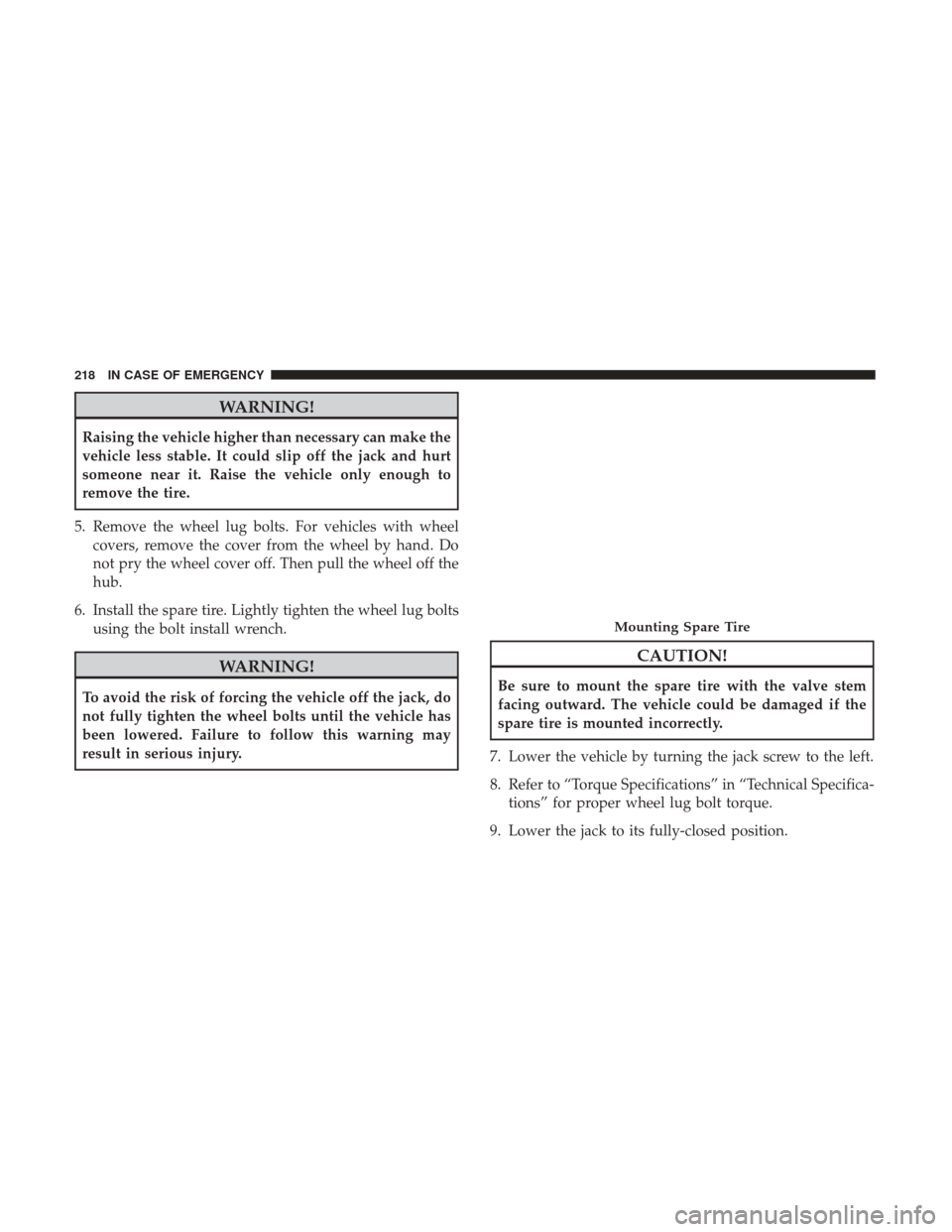 Ram ProMaster City 2018  Owners Manual WARNING!
Raising the vehicle higher than necessary can make the
vehicle less stable. It could slip off the jack and hurt
someone near it. Raise the vehicle only enough to
remove the tire.
5. Remove th