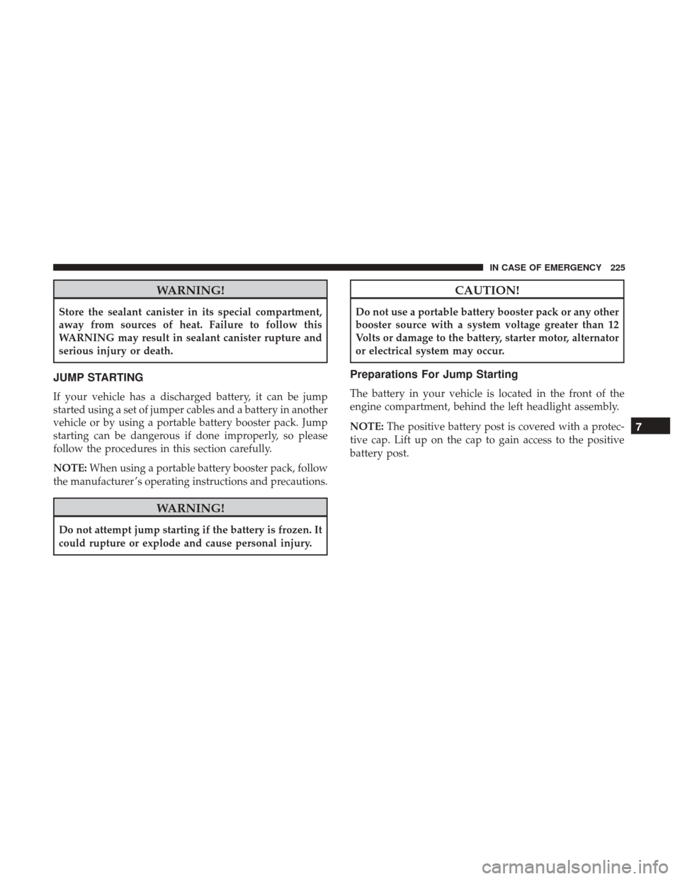 Ram ProMaster City 2018  Owners Manual WARNING!
Store the sealant canister in its special compartment,
away from sources of heat. Failure to follow this
WARNING may result in sealant canister rupture and
serious injury or death.
JUMP START