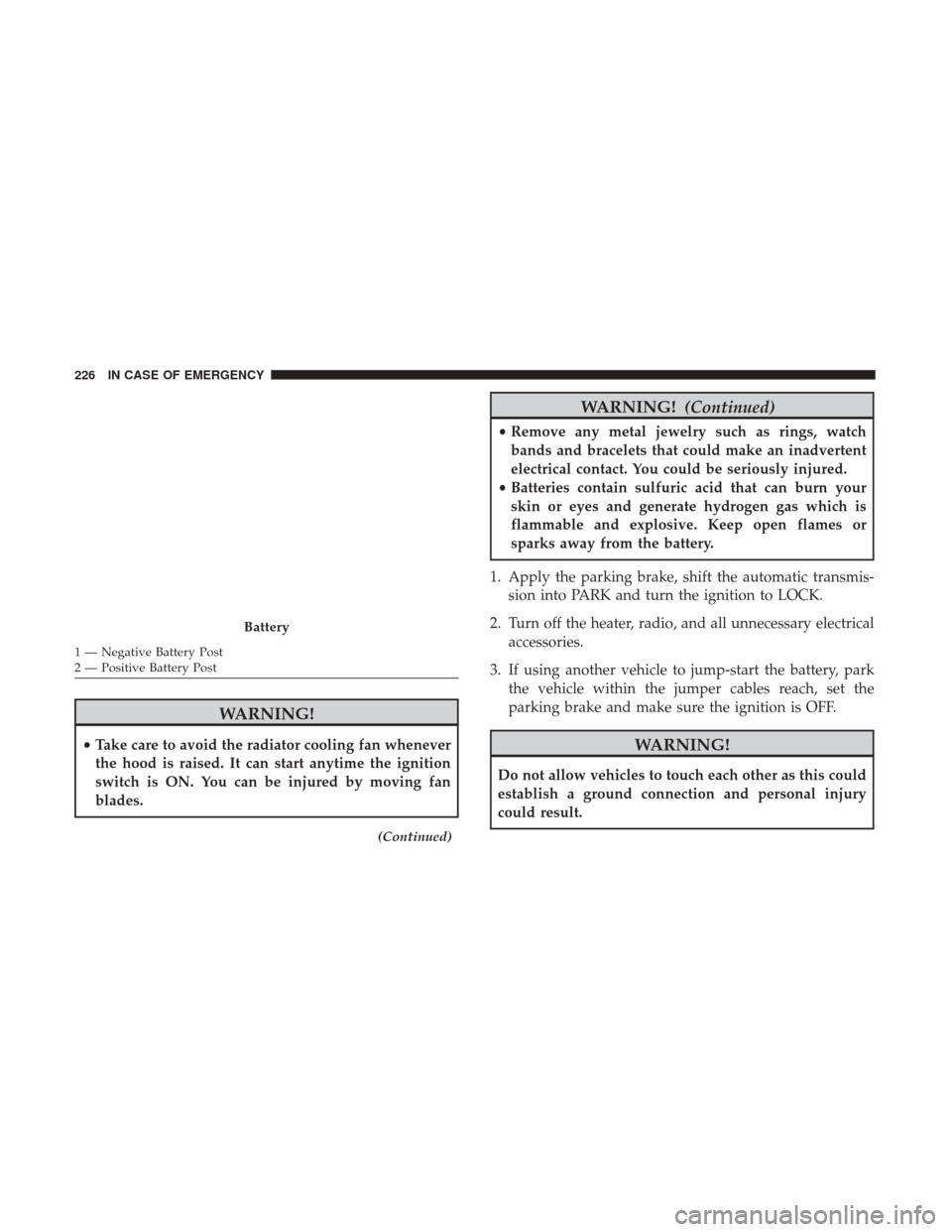 Ram ProMaster City 2018  Owners Manual WARNING!
•Take care to avoid the radiator cooling fan whenever
the hood is raised. It can start anytime the ignition
switch is ON. You can be injured by moving fan
blades.
(Continued)
WARNING! (Cont