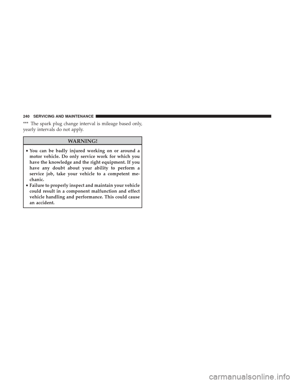 Ram ProMaster City 2018  Owners Manual *** The spark plug change interval is mileage based only,
yearly intervals do not apply.
WARNING!
•You can be badly injured working on or around a
motor vehicle. Do only service work for which you
h