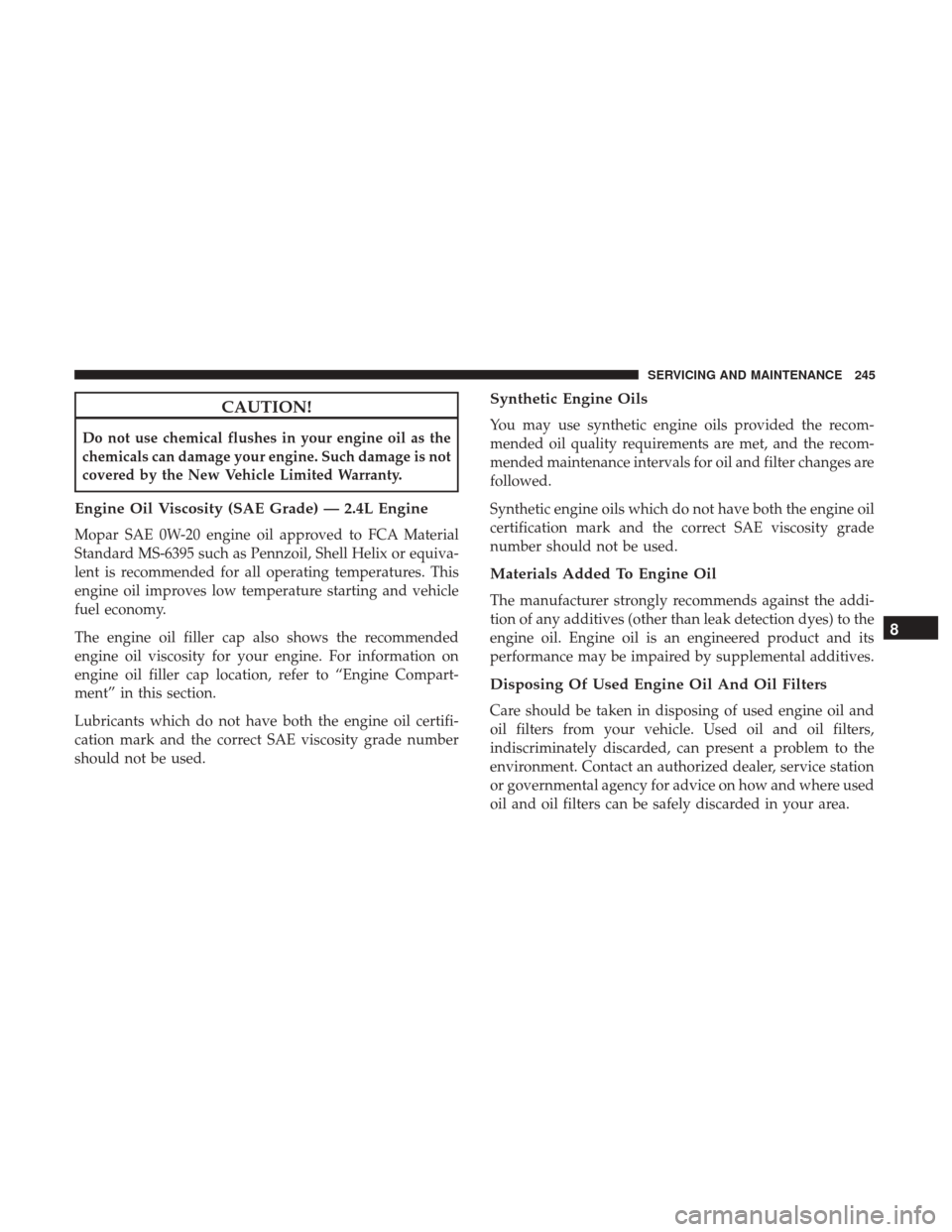 Ram ProMaster City 2018 User Guide CAUTION!
Do not use chemical flushes in your engine oil as the
chemicals can damage your engine. Such damage is not
covered by the New Vehicle Limited Warranty.
Engine Oil Viscosity (SAE Grade) — 2.