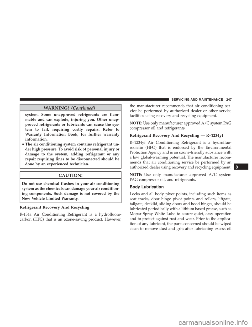 Ram ProMaster City 2018  Owners Manual WARNING!(Continued)
system. Some unapproved refrigerants are flam-
mable and can explode, injuring you. Other unap-
proved refrigerants or lubricants can cause the sys-
tem to fail, requiring costly r