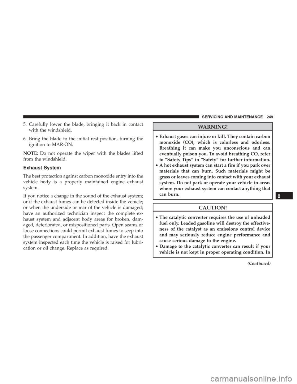 Ram ProMaster City 2018  Owners Manual 5. Carefully lower the blade, bringing it back in contactwith the windshield.
6. Bring the blade to the initial rest position, turning the ignition to MAR-ON.
NOTE: Do not operate the wiper with the b