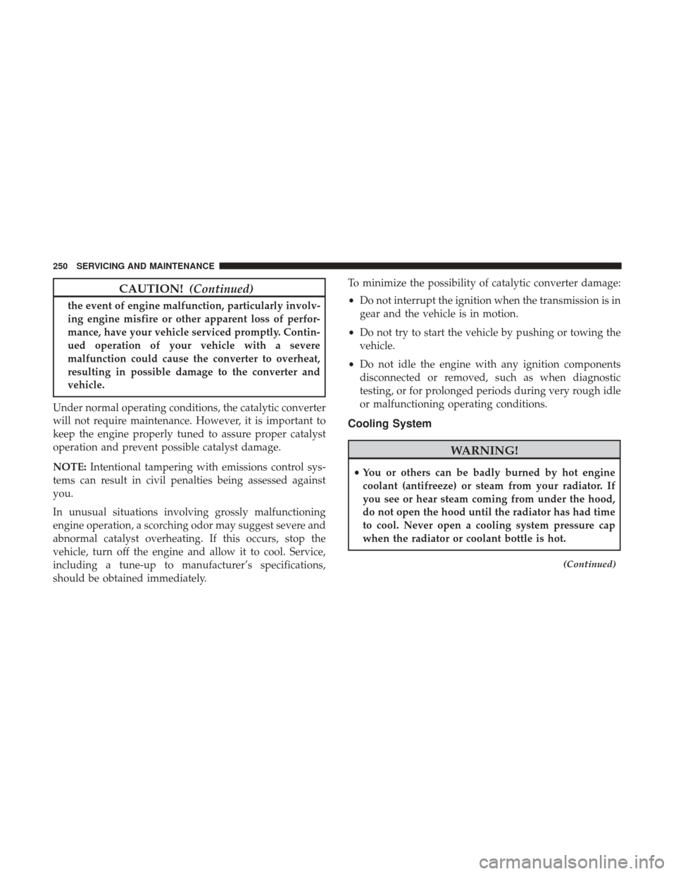 Ram ProMaster City 2018  Owners Manual CAUTION!(Continued)
the event of engine malfunction, particularly involv-
ing engine misfire or other apparent loss of perfor-
mance, have your vehicle serviced promptly. Contin-
ued operation of your