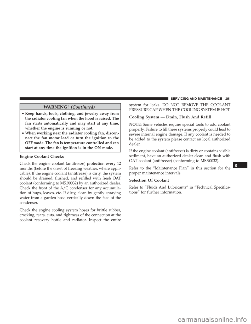 Ram ProMaster City 2018  Owners Manual WARNING!(Continued)
•Keep hands, tools, clothing, and jewelry away from
the radiator cooling fan when the hood is raised. The
fan starts automatically and may start at any time,
whether the engine i