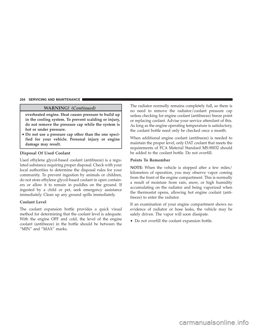 Ram ProMaster City 2018  Owners Manual WARNING!(Continued)
overheated engine. Heat causes pressure to build up
in the cooling system. To prevent scalding or injury,
do not remove the pressure cap while the system is
hot or under pressure.
