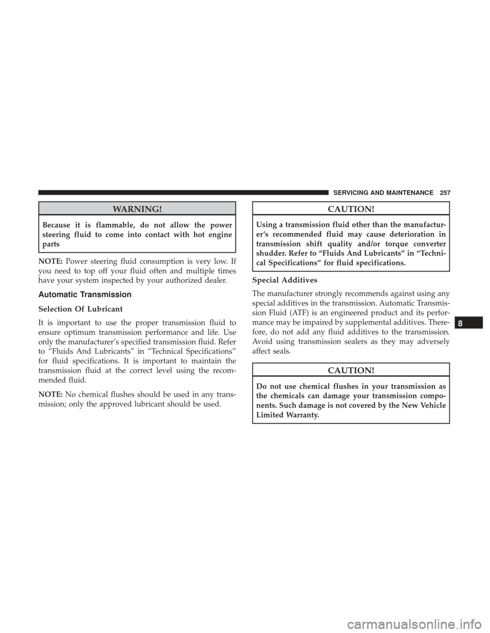 Ram ProMaster City 2018  Owners Manual WARNING!
Because it is flammable, do not allow the power
steering fluid to come into contact with hot engine
parts
NOTE: Power steering fluid consumption is very low. If
you need to top off your fluid