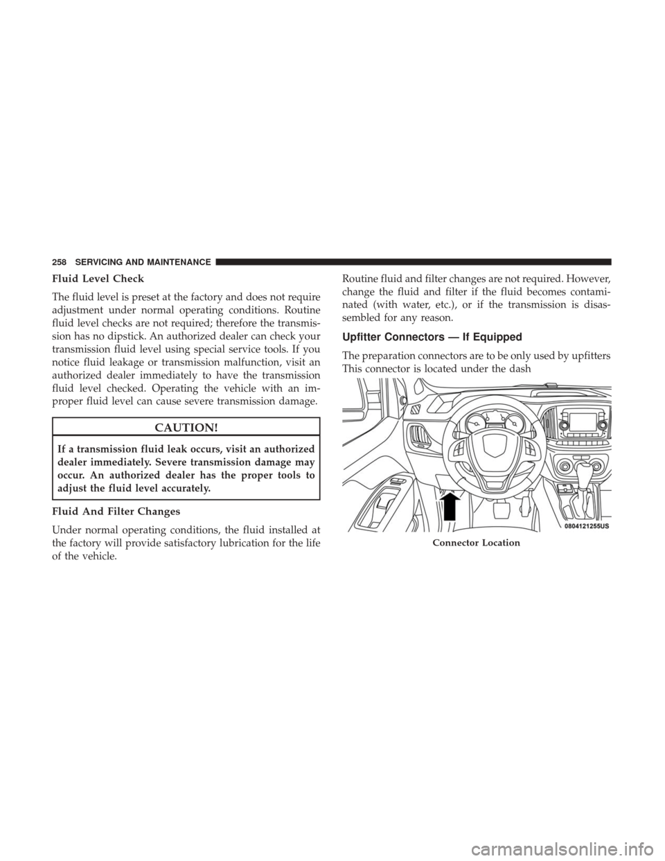 Ram ProMaster City 2018  Owners Manual Fluid Level Check
The fluid level is preset at the factory and does not require
adjustment under normal operating conditions. Routine
fluid level checks are not required; therefore the transmis-
sion 