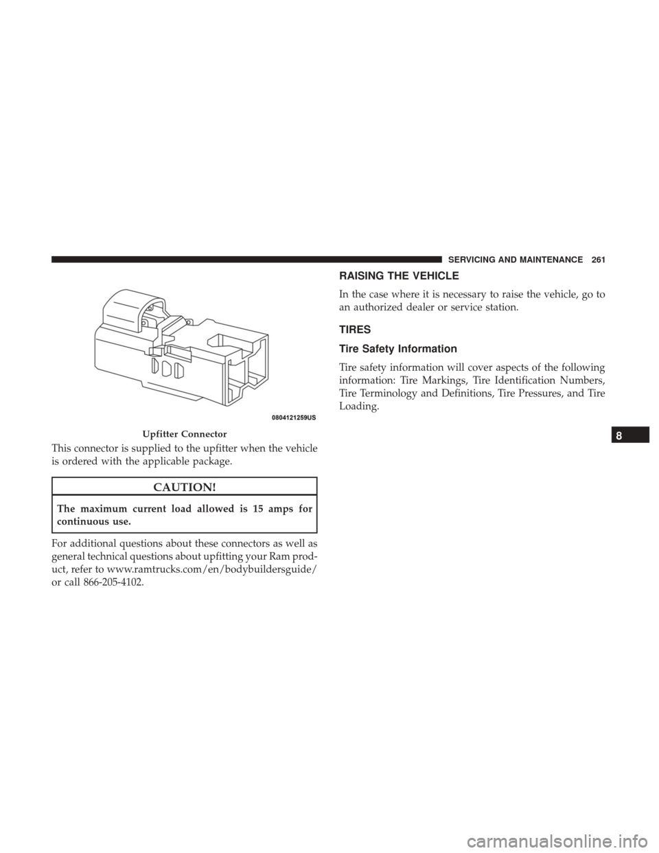Ram ProMaster City 2018  Owners Manual This connector is supplied to the upfitter when the vehicle
is ordered with the applicable package.
CAUTION!
The maximum current load allowed is 15 amps for
continuous use.
For additional questions ab