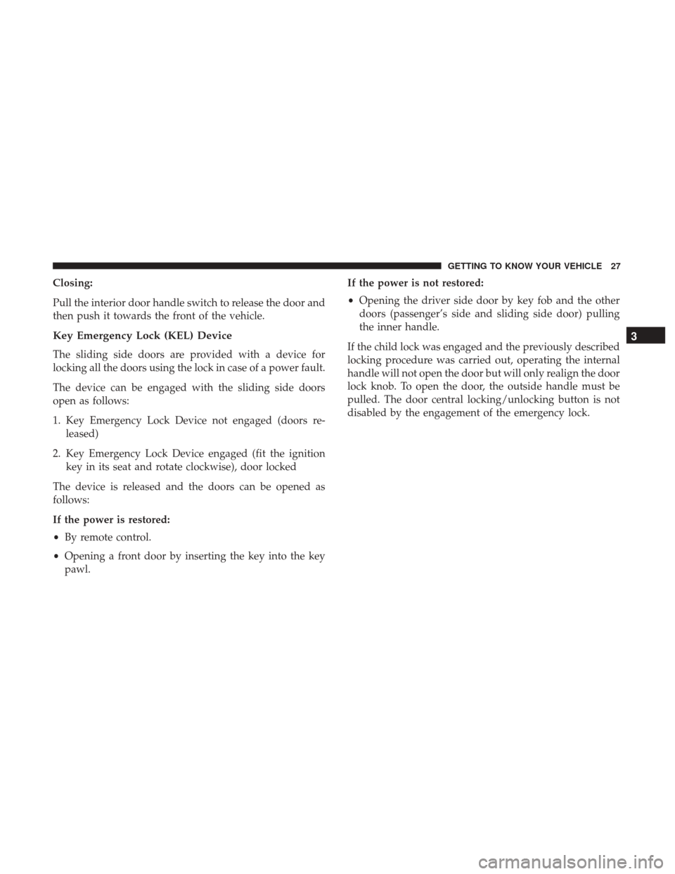 Ram ProMaster City 2018  Owners Manual Closing:
Pull the interior door handle switch to release the door and
then push it towards the front of the vehicle.
Key Emergency Lock (KEL) Device
The sliding side doors are provided with a device f