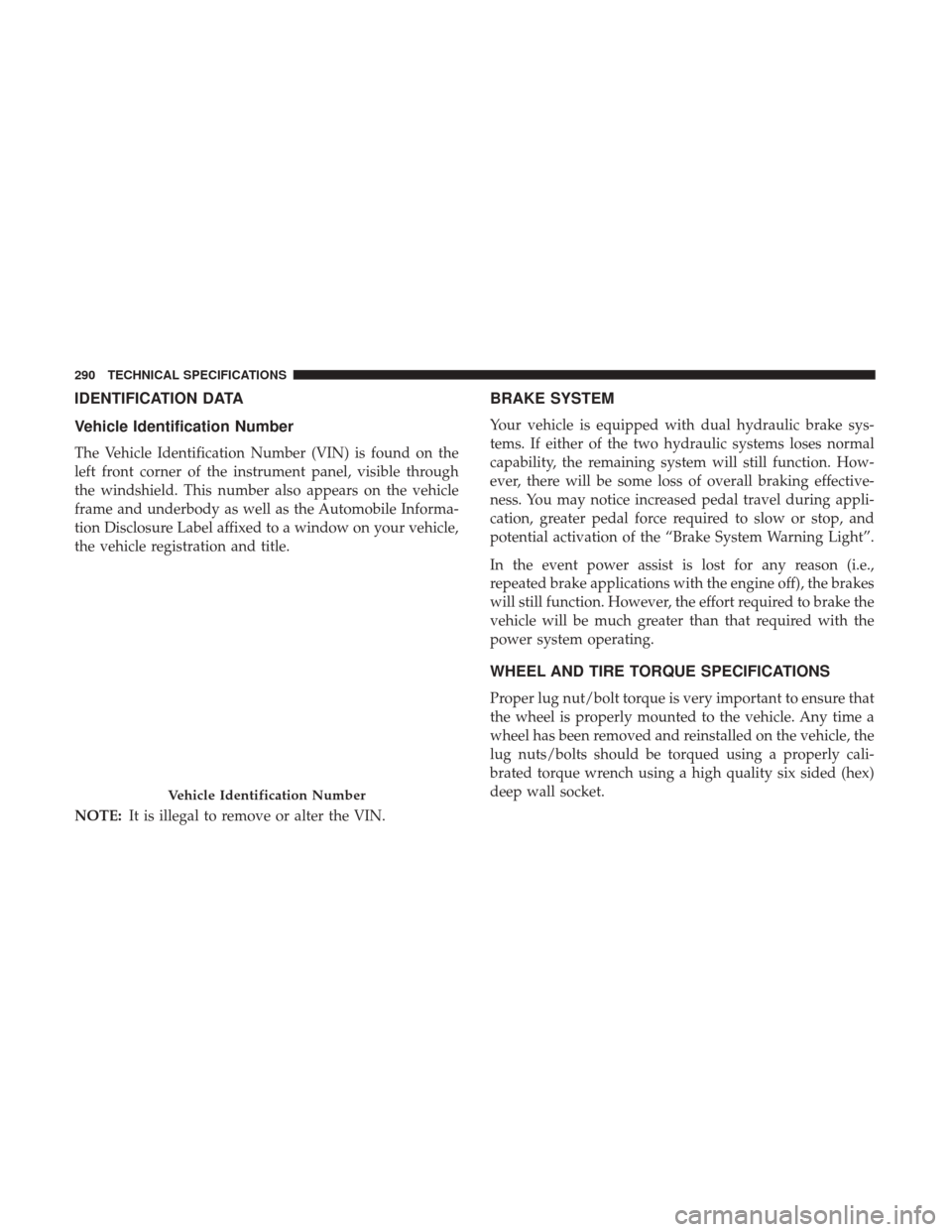 Ram ProMaster City 2018 User Guide IDENTIFICATION DATA
Vehicle Identification Number
The Vehicle Identification Number (VIN) is found on the
left front corner of the instrument panel, visible through
the windshield. This number also ap