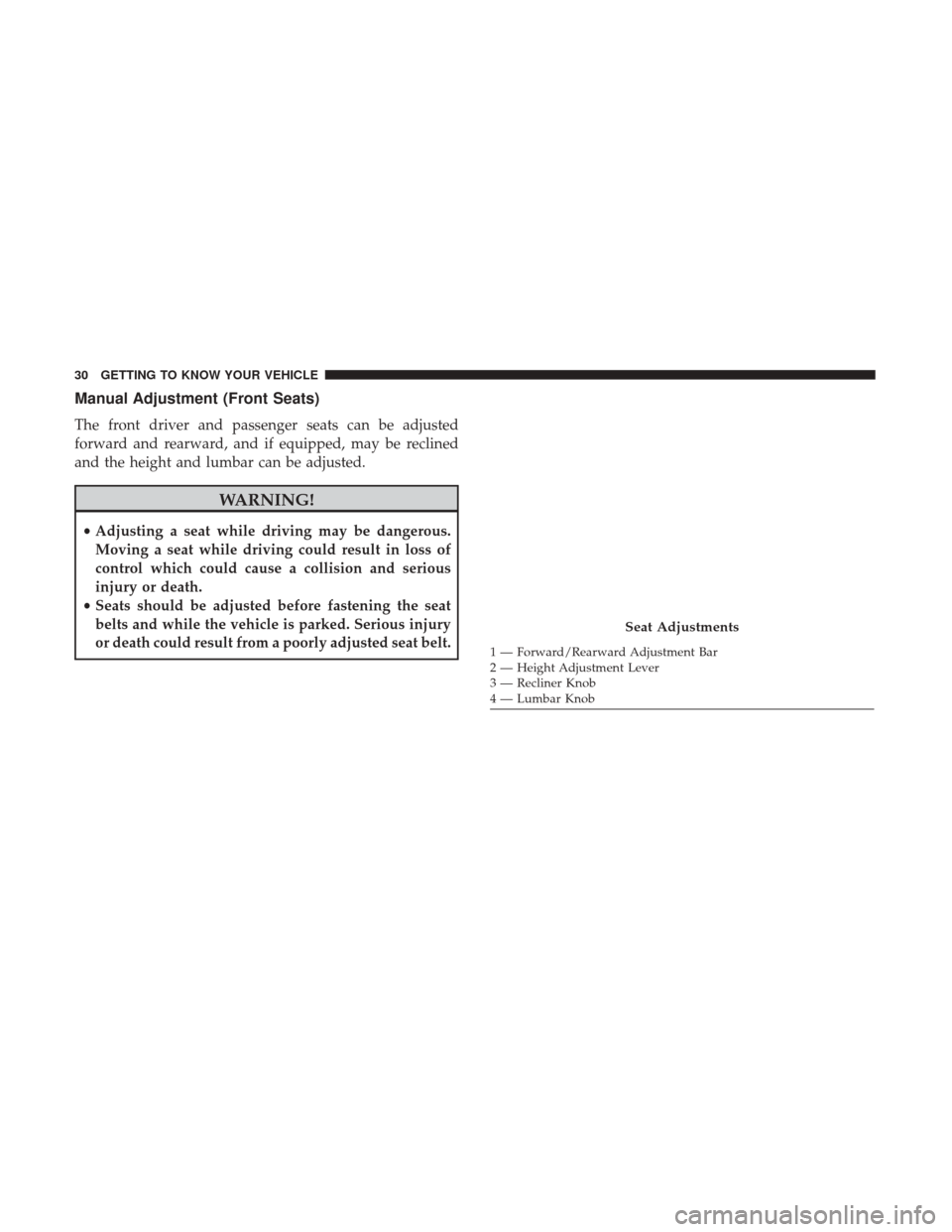 Ram ProMaster City 2018  Owners Manual Manual Adjustment (Front Seats)
The front driver and passenger seats can be adjusted
forward and rearward, and if equipped, may be reclined
and the height and lumbar can be adjusted.
WARNING!
•Adjus