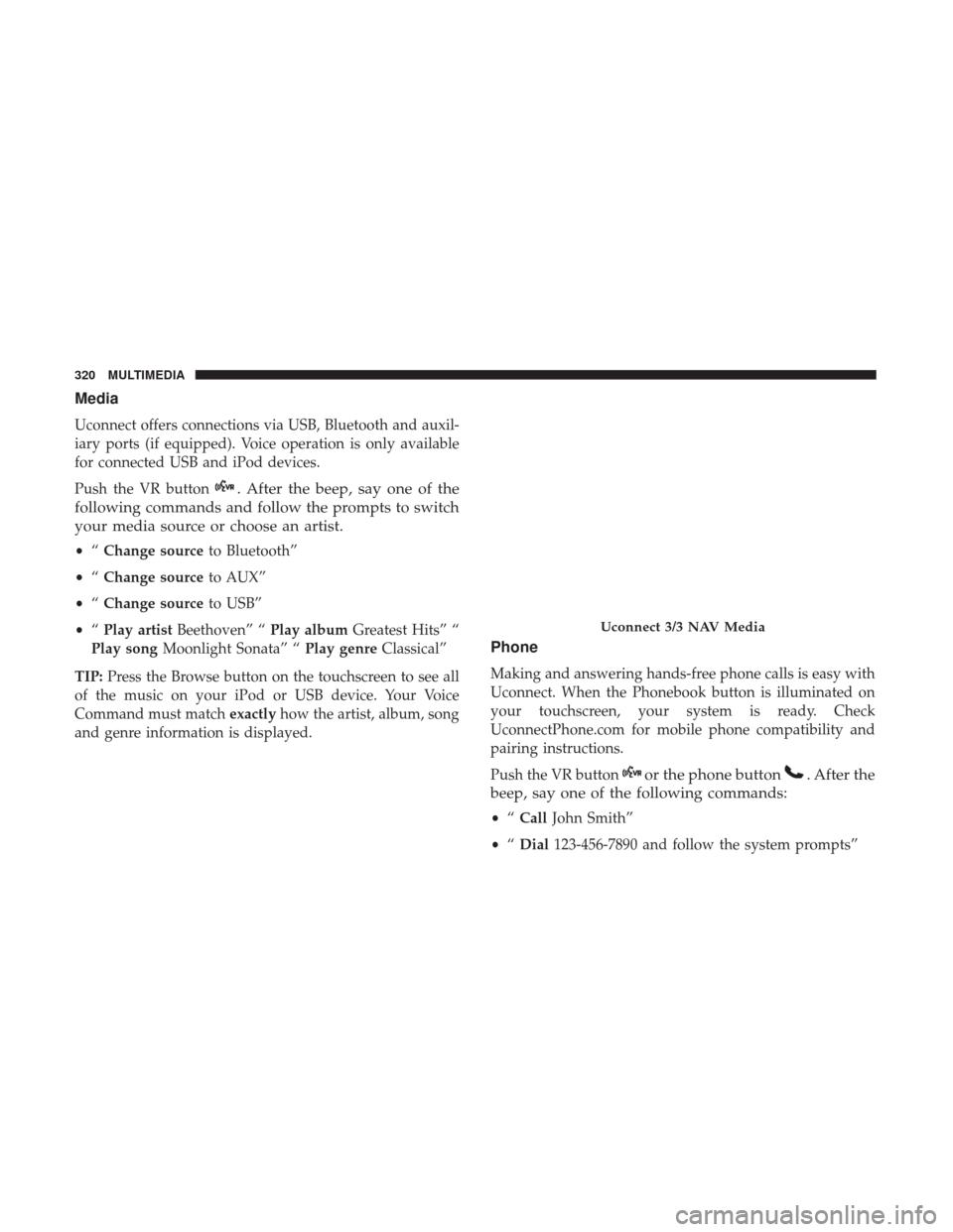 Ram ProMaster City 2018  Owners Manual Media
Uconnect offers connections via USB, Bluetooth and auxil-
iary ports (if equipped). Voice operation is only available
for connected USB and iPod devices.
Push the VR button
. After the beep, say