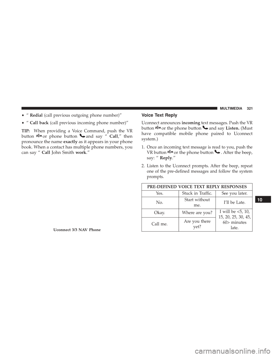 Ram ProMaster City 2018 Owners Manual •“Redial (call previous outgoing phone number)”
• “Call back (call previous incoming phone number)”
TIP: When providing a Voice Command, push the VR
button
or phone buttonand say “ Call, Ram ProMaster City 2018 Owners Manual •“Redial (call previous outgoing phone number)”
• “Call back (call previous incoming phone number)”
TIP: When providing a Voice Command, push the VR
button
or phone buttonand say “ Call,