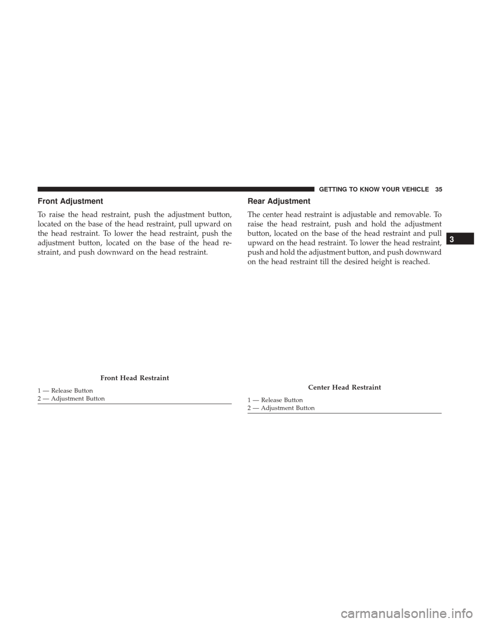 Ram ProMaster City 2018  Owners Manual Front Adjustment
To raise the head restraint, push the adjustment button,
located on the base of the head restraint, pull upward on
the head restraint. To lower the head restraint, push the
adjustment