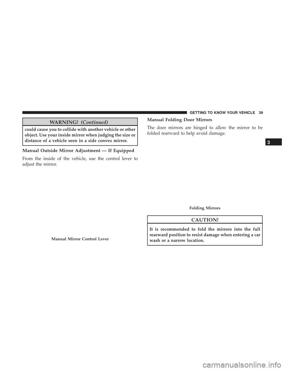 Ram ProMaster City 2018  Owners Manual WARNING!(Continued)
could cause you to collide with another vehicle or other
object. Use your inside mirror when judging the size or
distance of a vehicle seen in a side convex mirror.
Manual Outside 