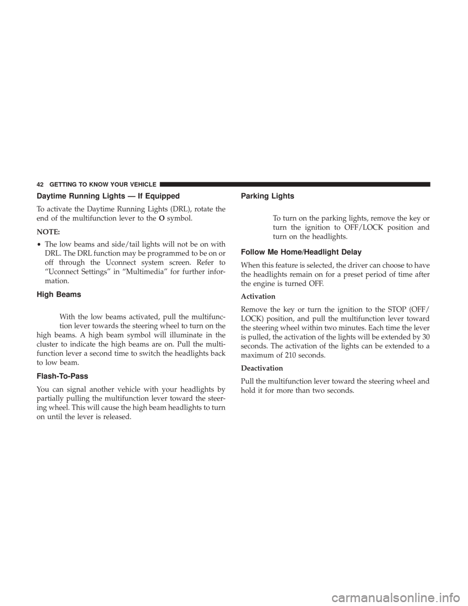 Ram ProMaster City 2018 Service Manual Daytime Running Lights — If Equipped
To activate the Daytime Running Lights (DRL), rotate the
end of the multifunction lever to theOsymbol.
NOTE:
• The low beams and side/tail lights will not be o