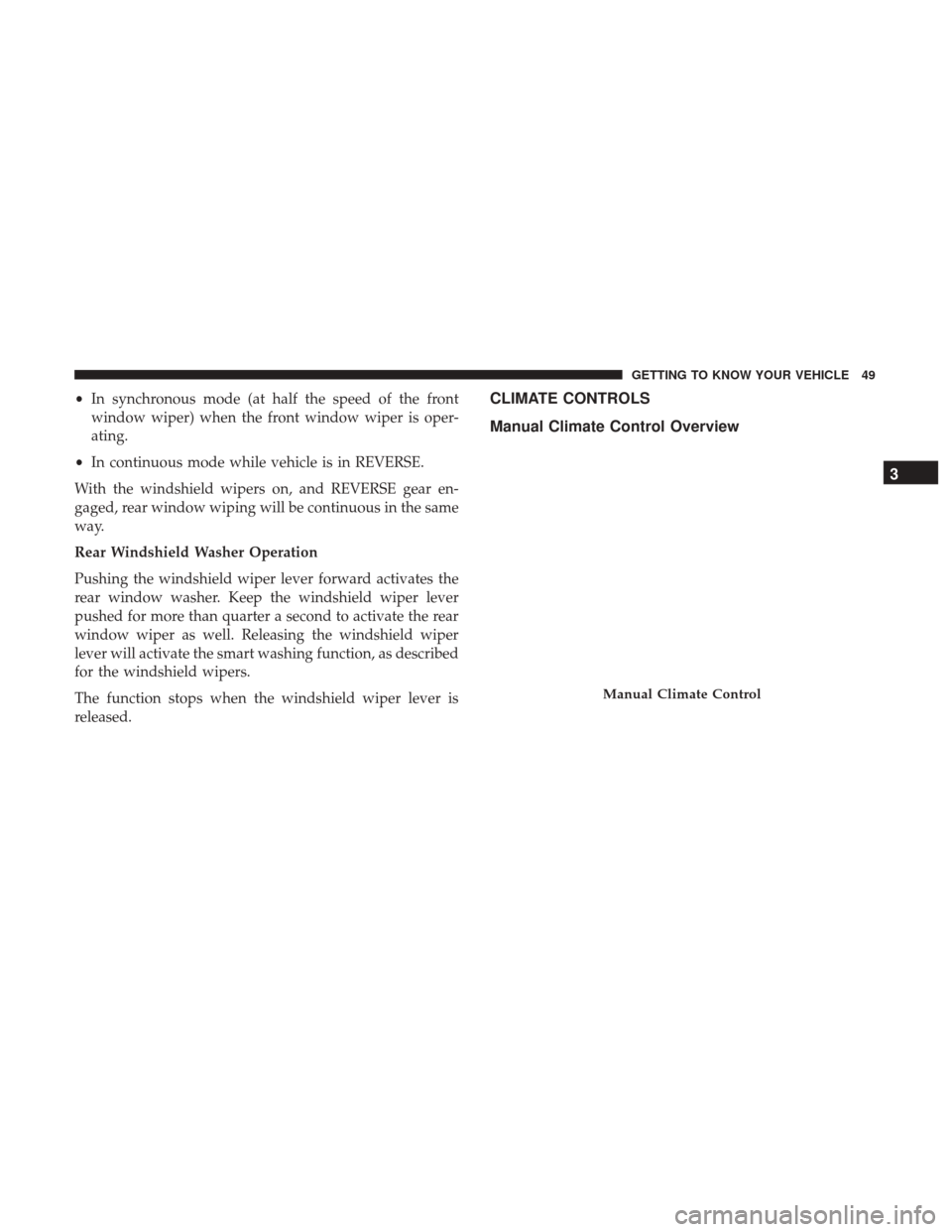 Ram ProMaster City 2018 Workshop Manual •In synchronous mode (at half the speed of the front
window wiper) when the front window wiper is oper-
ating.
• In continuous mode while vehicle is in REVERSE.
With the windshield wipers on, and Ram ProMaster City 2018 Workshop Manual •In synchronous mode (at half the speed of the front
window wiper) when the front window wiper is oper-
ating.
• In continuous mode while vehicle is in REVERSE.
With the windshield wipers on, and