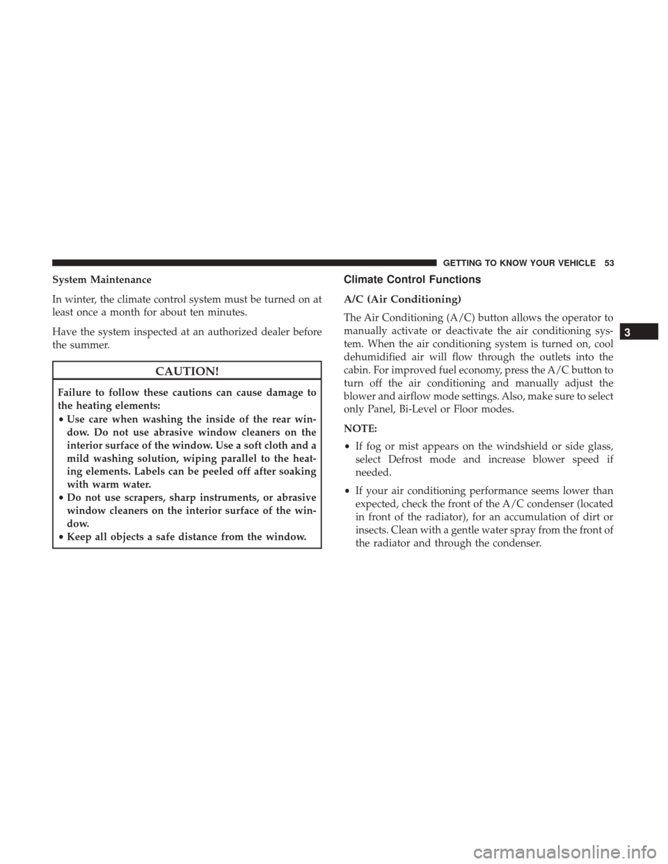 Ram ProMaster City 2018  Owners Manual System Maintenance
In winter, the climate control system must be turned on at
least once a month for about ten minutes.
Have the system inspected at an authorized dealer before
the summer.
CAUTION!
Fa