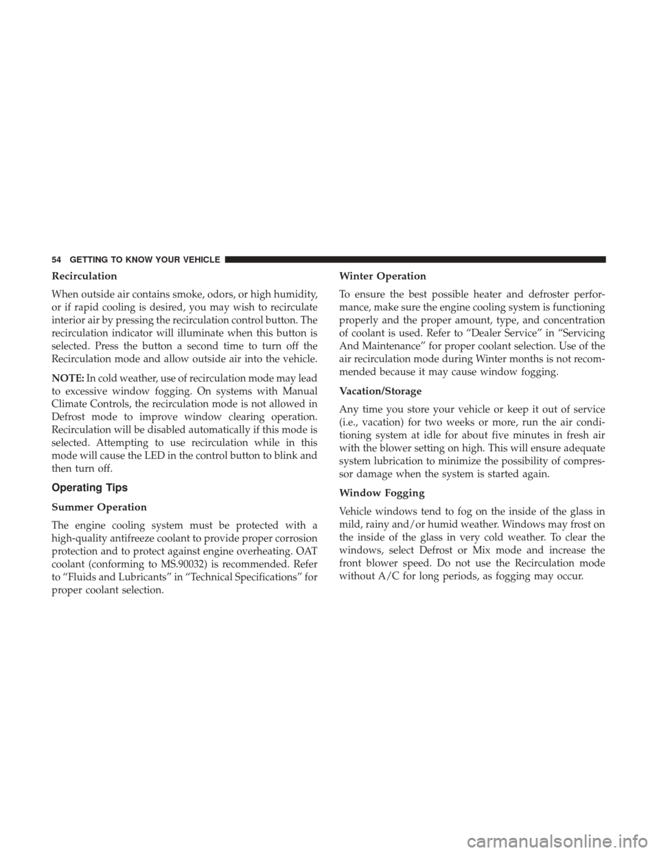 Ram ProMaster City 2018  Owners Manual Recirculation
When outside air contains smoke, odors, or high humidity,
or if rapid cooling is desired, you may wish to recirculate
interior air by pressing the recirculation control button. The
recir