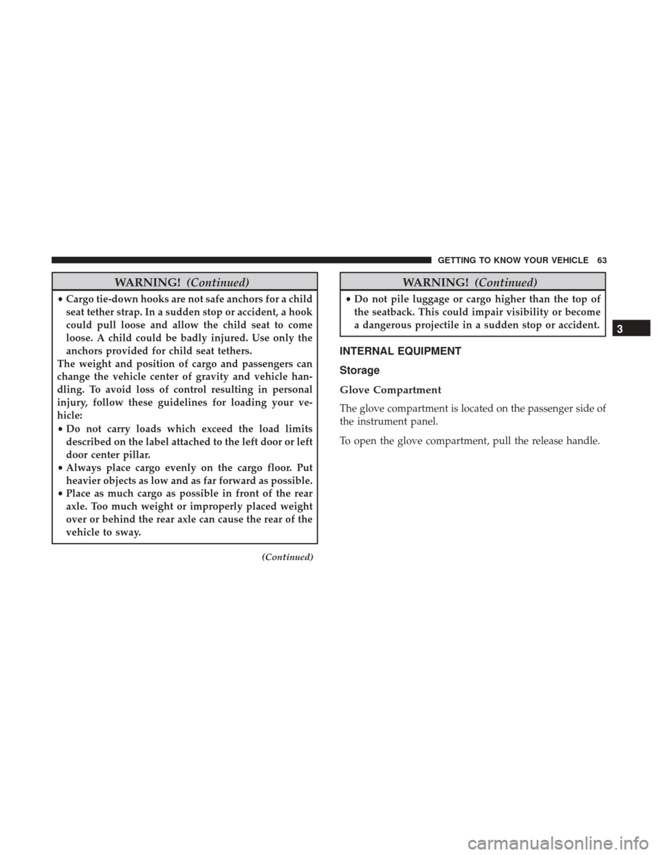 Ram ProMaster City 2018  Owners Manual WARNING!(Continued)
•Cargo tie-down hooks are not safe anchors for a child
seat tether strap. In a sudden stop or accident, a hook
could pull loose and allow the child seat to come
loose. A child co