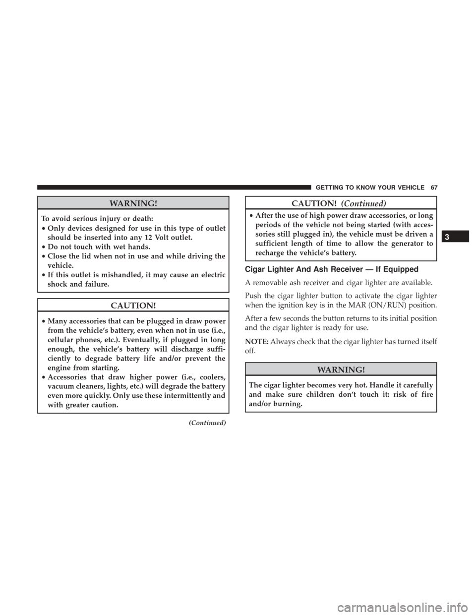 Ram ProMaster City 2018  Owners Manual WARNING!
To avoid serious injury or death:
•Only devices designed for use in this type of outlet
should be inserted into any 12 Volt outlet.
• Do not touch with wet hands.
• Close the lid when n