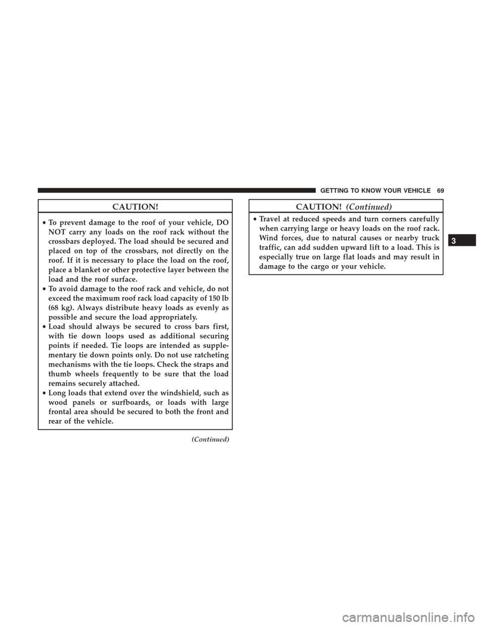 Ram ProMaster City 2018  Owners Manual CAUTION!
•To prevent damage to the roof of your vehicle, DO
NOT carry any loads on the roof rack without the
crossbars deployed. The load should be secured and
placed on top of the crossbars, not di