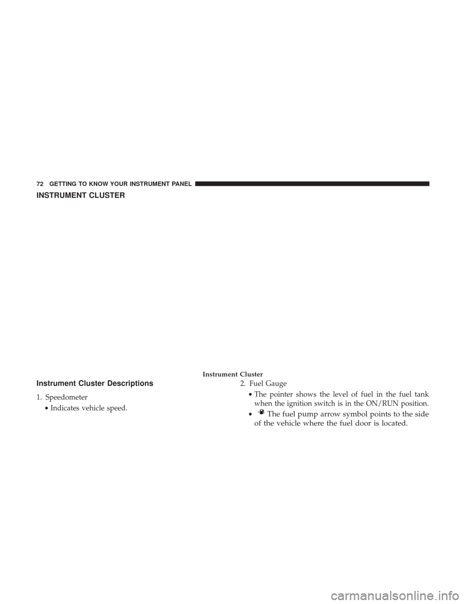 Ram ProMaster City 2018  Owners Manual INSTRUMENT CLUSTER
Instrument Cluster Descriptions
1. Speedometer•Indicates vehicle speed. 2. Fuel Gauge
•The pointer shows the level of fuel in the fuel tank
when the ignition switch is in the ON