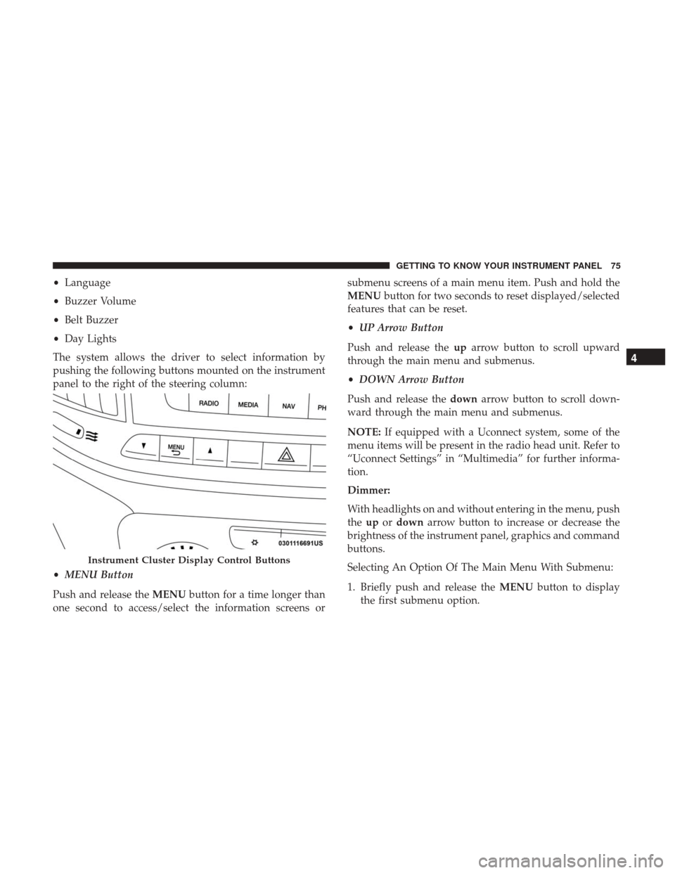Ram ProMaster City 2018 Owners Manual •Language
• Buzzer Volume
• Belt Buzzer
• Day Lights
The system allows the driver to select information by
pushing the following buttons mounted on the instrument
panel to the right of the ste Ram ProMaster City 2018 Owners Manual •Language
• Buzzer Volume
• Belt Buzzer
• Day Lights
The system allows the driver to select information by
pushing the following buttons mounted on the instrument
panel to the right of the ste