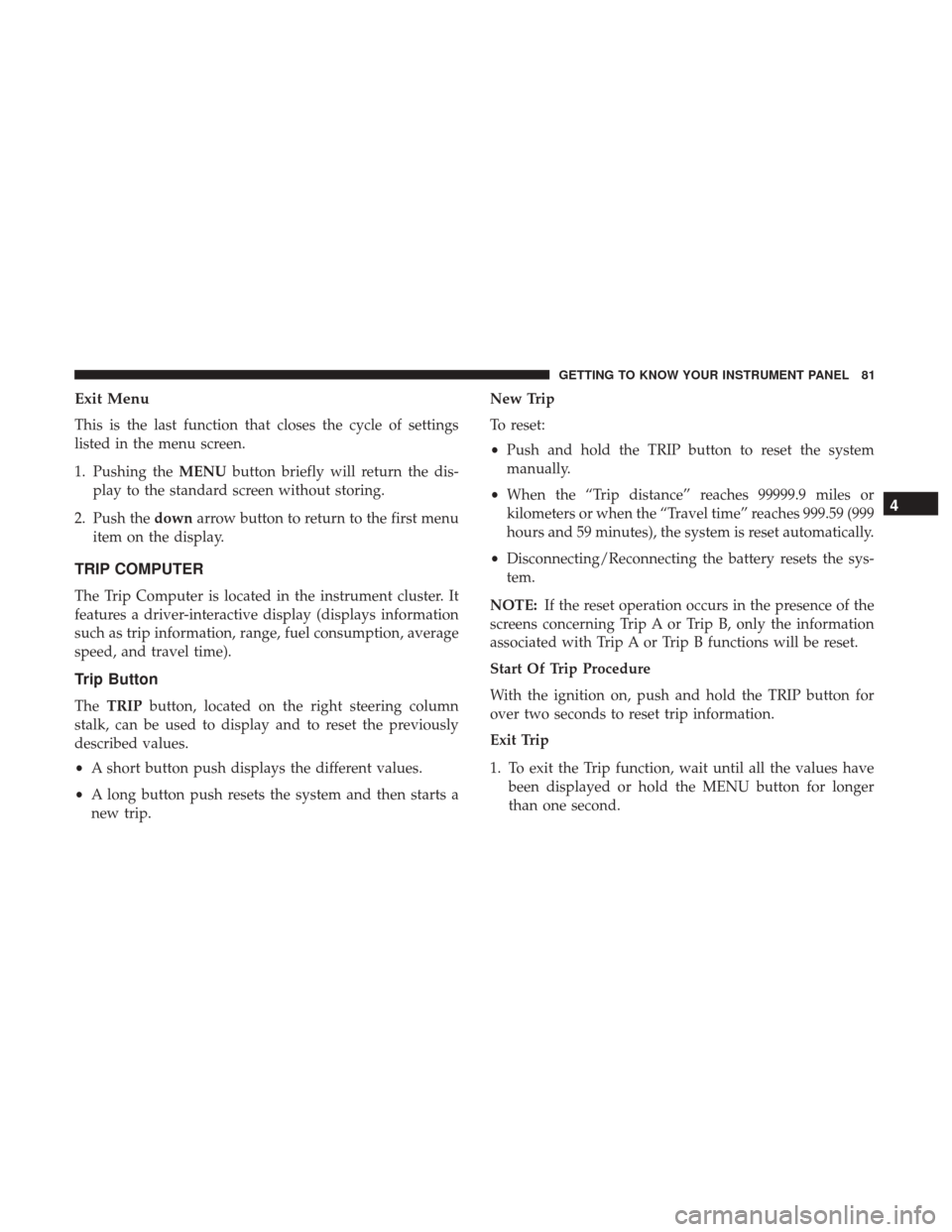 Ram ProMaster City 2018 Manual Online Exit Menu
This is the last function that closes the cycle of settings
listed in the menu screen.
1. Pushing theMENUbutton briefly will return the dis-
play to the standard screen without storing.
2. P