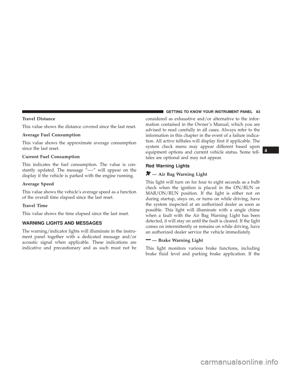 Ram ProMaster City 2018 Manual Online Travel Distance
This value shows the distance covered since the last reset.
Average Fuel Consumption
This value shows the approximate average consumption
since the last reset.
Current Fuel Consumption