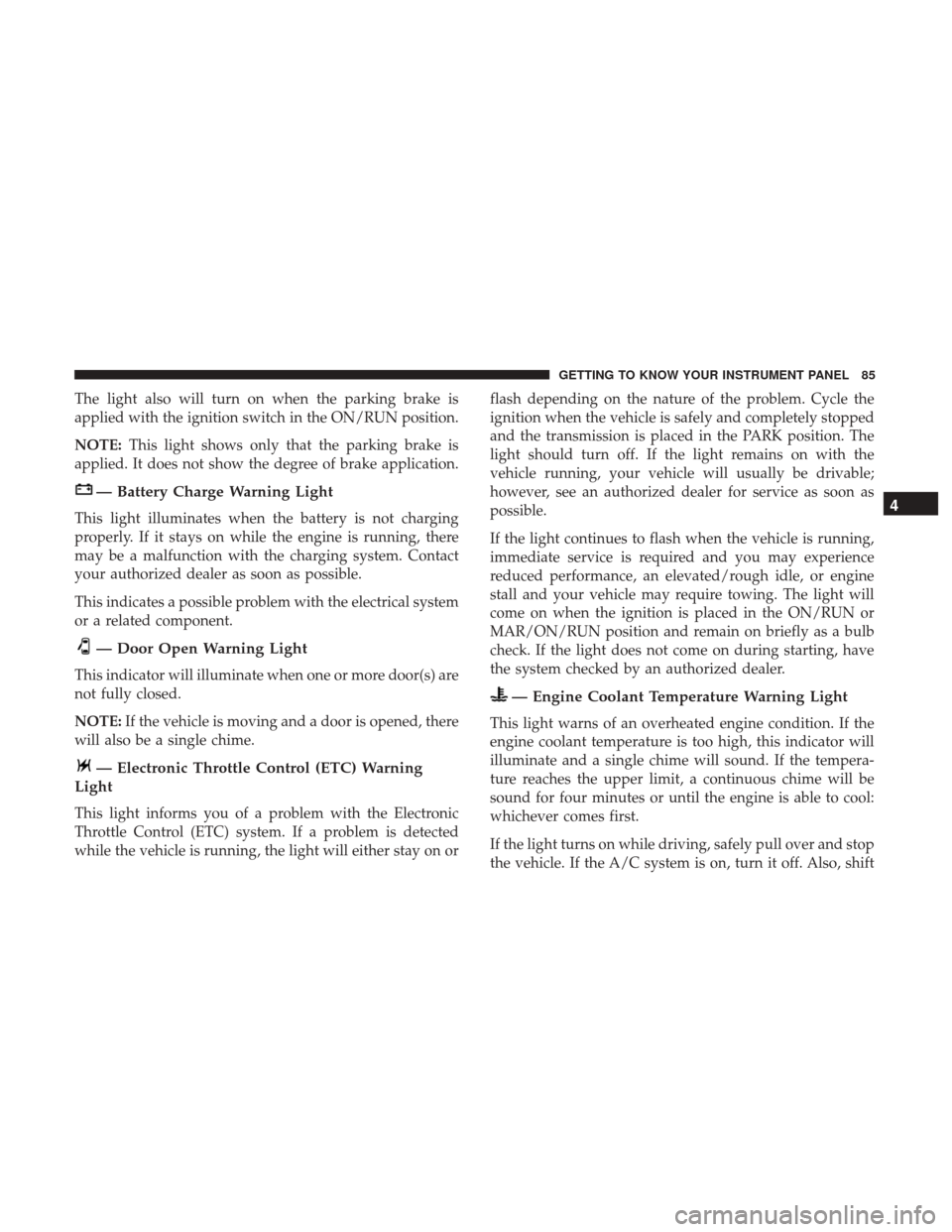 Ram ProMaster City 2018  Owners Manual The light also will turn on when the parking brake is
applied with the ignition switch in the ON/RUN position.
NOTE:This light shows only that the parking brake is
applied. It does not show the degree