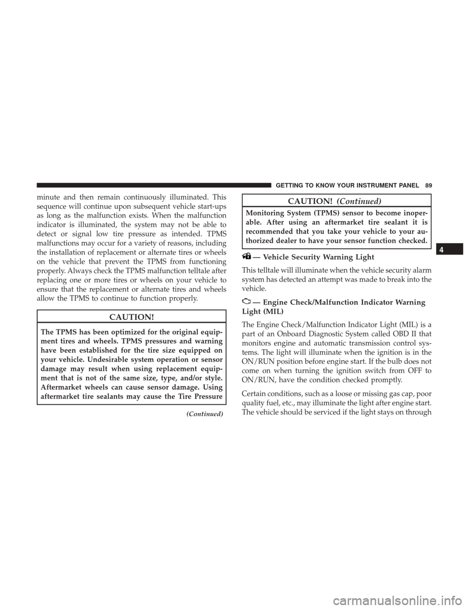 Ram ProMaster City 2018  Owners Manual minute and then remain continuously illuminated. This
sequence will continue upon subsequent vehicle start-ups
as long as the malfunction exists. When the malfunction
indicator is illuminated, the sys