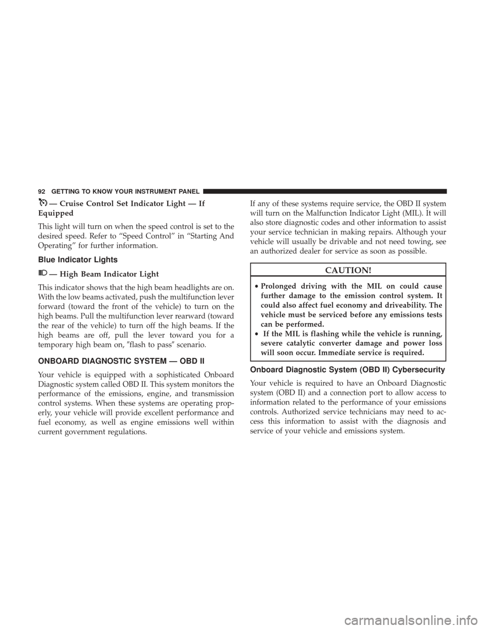 Ram ProMaster City 2018 Owners Manual — Cruise Control Set Indicator Light — If
Equipped
This light will turn on when the speed control is set to the
desired speed. Refer to “Speed Control” in “Starting And
Operating” for furt